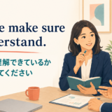 Let me make sure I understand. きちんと理解できているか確認させてください