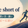 little short ofの意味・使い方・違いを解説するアイキャッチ画像