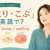 しこり・こぶを英語で表すlump・bump・swellingの解説