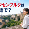 ルクセンブルク市の街並みとルクセンブルクは英語で？の文字