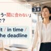 「間に合う・間に合わない」は英語で？make it、in time、meet the deadline
