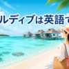 モルディブの海と水上ヴィラ、モルディブは英語で？