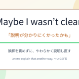 Maybe I wasn’t clear.の意味と使い方