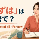 「まずは」は英語で?First・First of all・For nowの違い