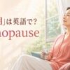 「更年期」は英語で？menopauseの意味と使い方