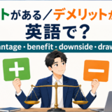 「メリットがある・デメリットがある」の英語表現 advantage・benefit・downside・drawback