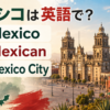 メキシコは英語でMexico、国籍と形容詞はMexican、首都はMexico City