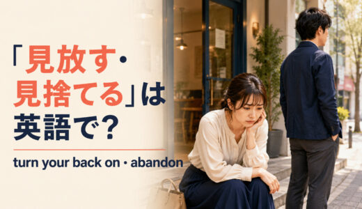 「見放す・見捨てる」は英語で？turn your back on・abandonの違いと簡単な言い換え