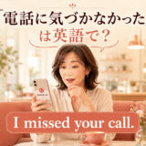 「電話に気づかなかった」は英語で?I missed your call.