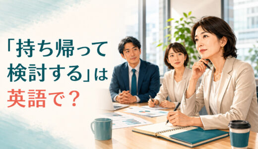 「持ち帰って検討する」は英語で？get back to youと簡単な言い換え
