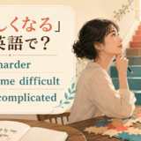 「難しくなる」の英語表現 get harder・become difficult・get complicated