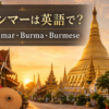 ミャンマーは英語で？Myanmar・Burma・Burmeseの違い
