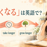 「長くなる」の英語表現 get longer・take longer・grow longer