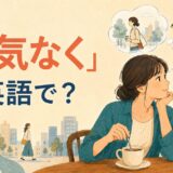 「何気なく」は英語で？を表すイラスト