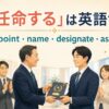 「任命する」の英語表現 appoint name designate assign の違い