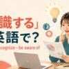 「認識する」は英語で？realize・recognize・be aware ofの違い