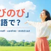 「のびのび」は英語で？freely・be yourself・carefree・stretch out