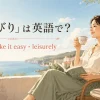 「のんびり」は英語で？relax・take it easy・leisurelyの違い