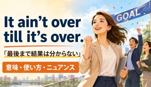 It ain’t over till it’s over.の意味は？使い方・ニュアンスと例文
