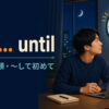 not untilの意味・語順と「して初めて」の使い方を解説するアイキャッチ画像