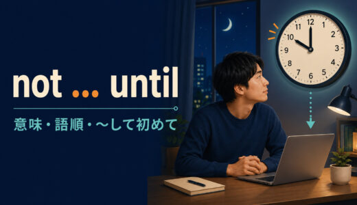 not untilの意味は？「～して初めて」の語順・強調構文と倒置を例文解説