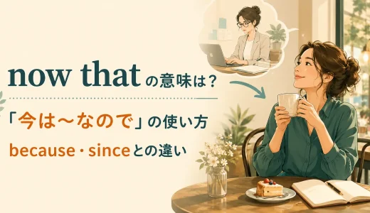 now thatの意味は？「今は〜なので」の使い方・because・sinceとの違い