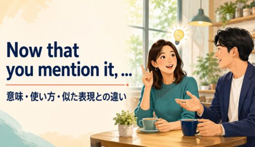 Now that you mention it, …の意味は？「そう言われてみれば」の使い方