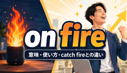 on fireの意味は？「燃えている・絶好調」の使い方とcatch fireとの違い