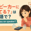 「スピーカーにしてる？」は英語で？