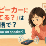 「スピーカーにしてる?」は英語で?