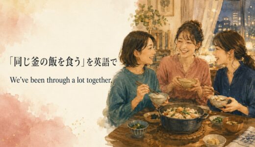 「同じ釜の飯を食う」は英語で？苦楽を共にした仲を表す自然な表現
