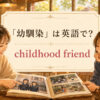 「幼馴染」は英語で childhood friend