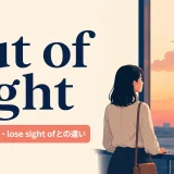 out of sightの意味・使い方とlose sight ofとの違い