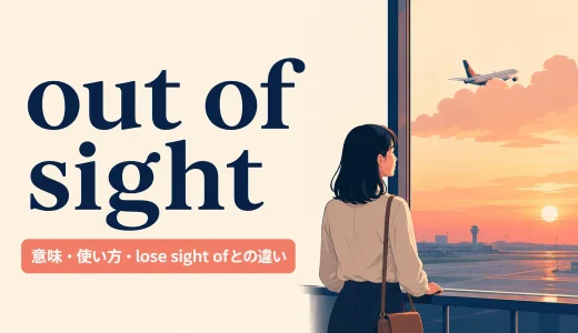 out of sightの意味は？使い方とlose sight of・in sightとの違いを例文解説