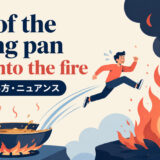 out of the frying pan and into the fireの意味・使い方
