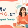 「英語がぺらぺら」は英語で？ fluentとspeak fluentlyを紹介する英会話イラスト