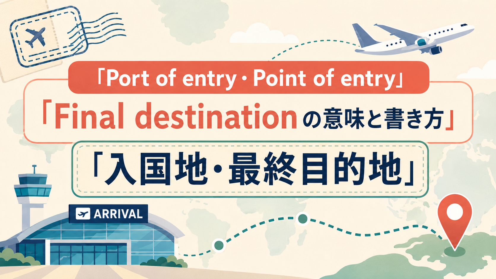 Port of entry・Point of entry・Final destinationの意味｜入国地と最終目的地の書き方