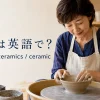 陶芸は英語で？pottery・ceramics・ceramicの違い
