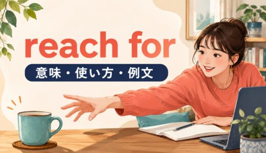 reach forの意味は？「手を伸ばす・つい頼る」の使い方とreach outとの違い