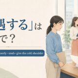 「冷遇する」は英語で?treat coldly・treat poorly・snub・give the cold shoulderの違い