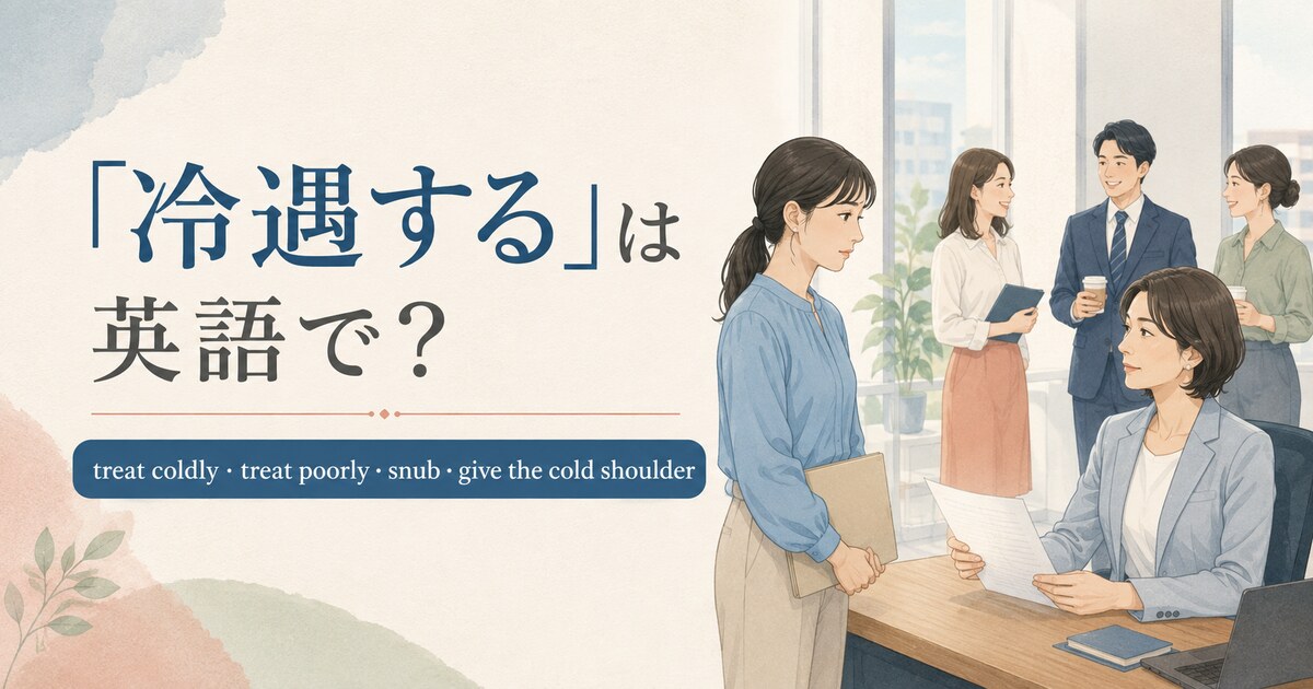 「冷遇する」は英語で？treat coldly・treat poorly・snub・give the cold shoulderの違い