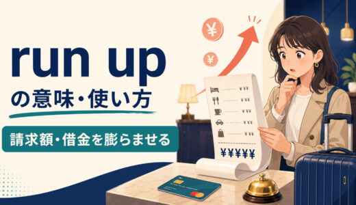 run upの意味は？「請求額・借金を膨らませる」の使い方・語順とrun up toとの違い