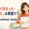 「予定が決まった・確定した」は英語で？It’s set・confirmed・decided