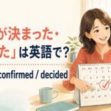 「予定が決まった・確定した」は英語で?It’s set・confirmed・decided