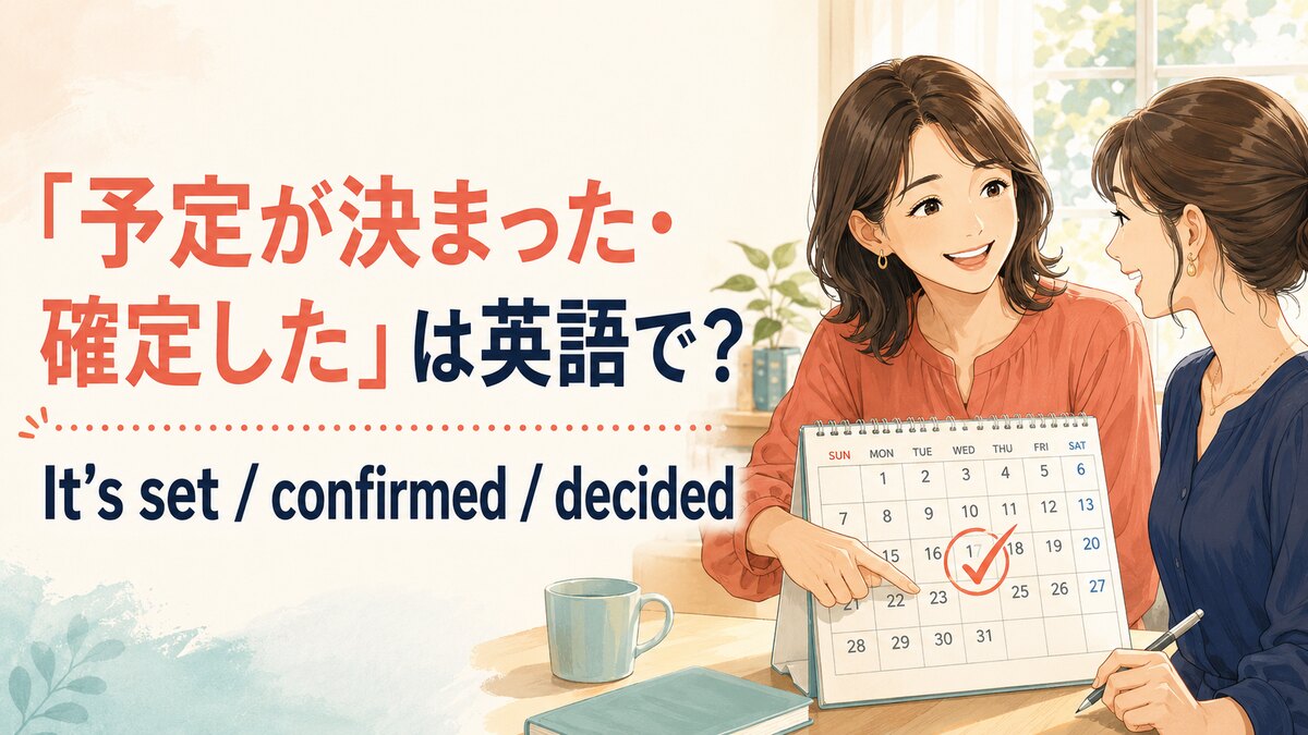 「予定が決まった・確定した」は英語で？It’s set・confirmed・decided