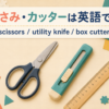 はさみ・カッターは英語でscissors・utility knife・box cutter