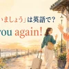 「また会いましょう」は英語で？ See you again!