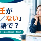 「責任がある・ない」の英語表現 responsible・in charge・fault