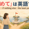 「せめて」は英語でat least・if nothing else・the least you can doを使い分けるアイキャッチ