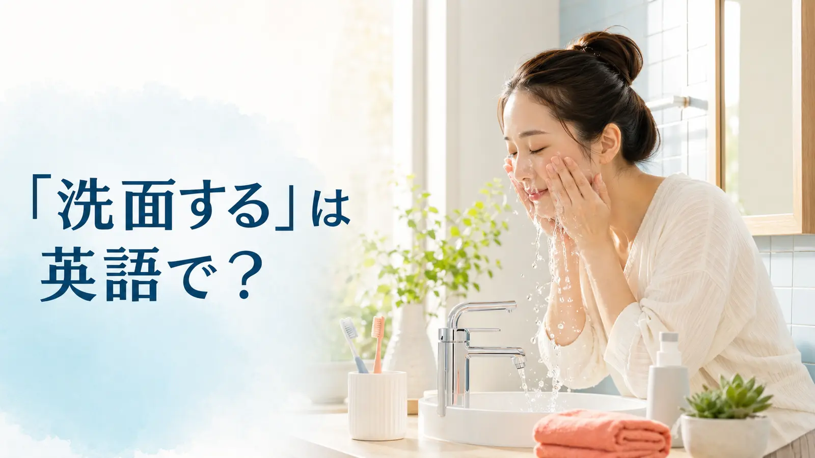 「洗面する」は英語で？wash my face・get ready・freshen upの違い